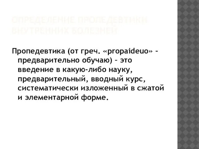 ОПРЕДЕЛЕНИЕ ПРОПЕДЕВТИКИ ВНУТРЕННИХ БОЛЕЗНЕЙ Пропедевтика (от греч. «propaideuo» – предварительно обучаю)