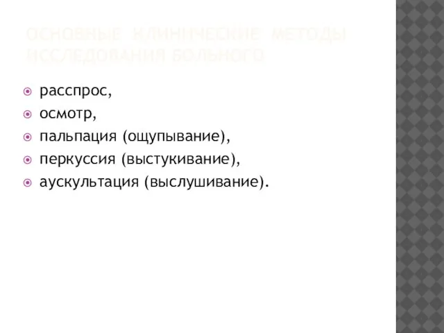 ОСНОВНЫЕ КЛИНИЧЕСКИЕ МЕТОДЫ ИССЛЕДОВАНИЯ БОЛЬНОГО расспрос, осмотр, пальпация (ощупывание), перкуссия (выстукивание), аускультация (выслушивание).