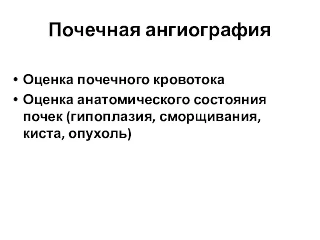 Почечная ангиография Оценка почечного кровотока Оценка анатомического состояния почек (гипоплазия, сморщивания, киста, опухоль)