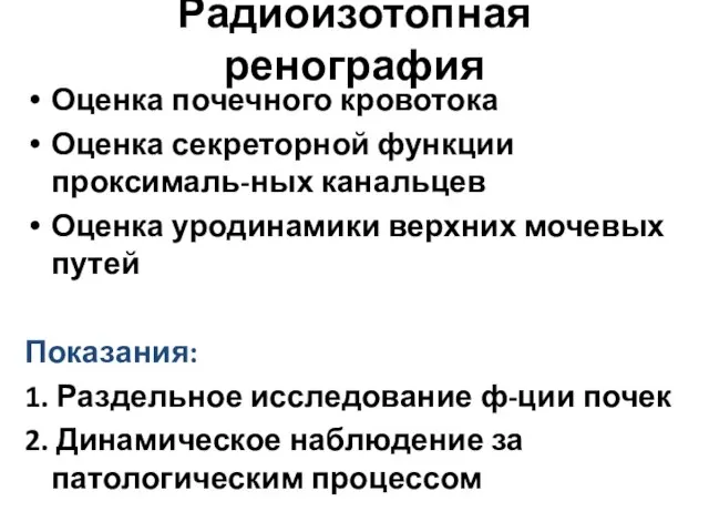 Радиоизотопная ренография Оценка почечного кровотока Оценка секреторной функции проксималь-ных канальцев Оценка