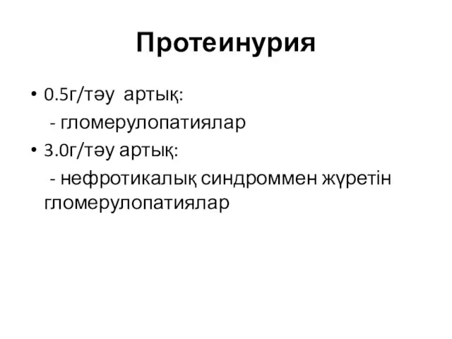 Протеинурия 0.5г/тәу артық: - гломерулопатиялар 3.0г/тәу артық: - нефротикалық синдроммен жүретін гломерулопатиялар