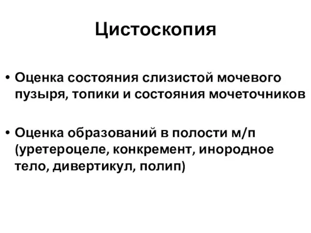 Цистоскопия Оценка состояния слизистой мочевого пузыря, топики и состояния мочеточников Оценка