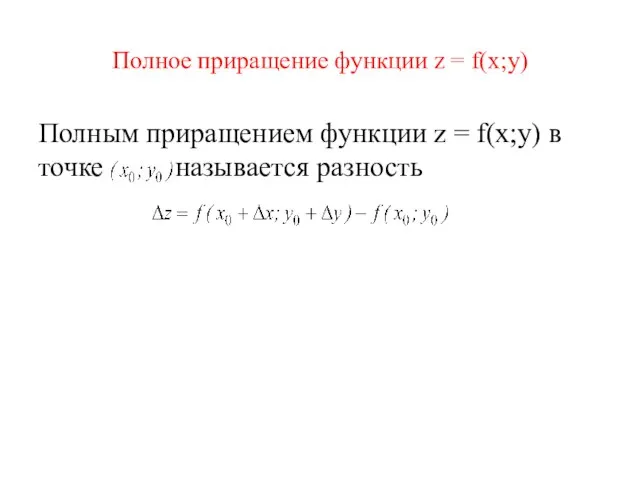 Полное приращение функции z = f(x;y) Полным приращением функции z = f(x;y) в точке называется разность