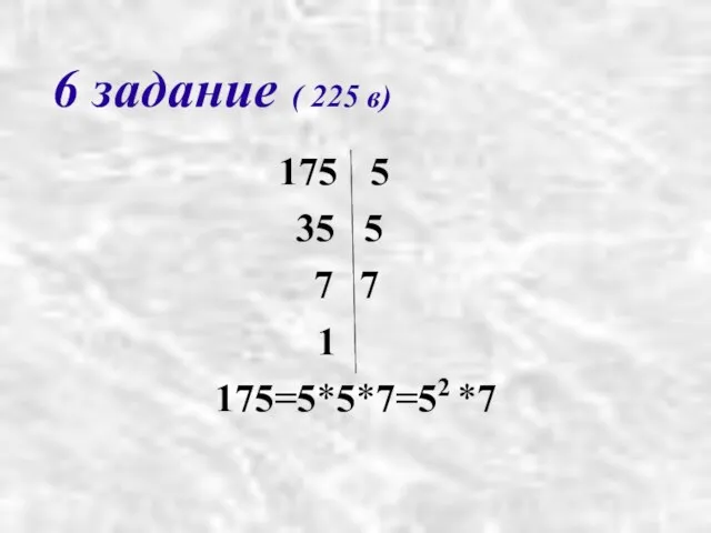 6 задание ( 225 в) 175 5 35 5 7 7 1 175=5*5*7=52 *7