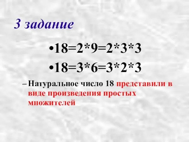 3 задание 18=2*9=2*3*3 18=3*6=3*2*3 Натуральное число 18 представили в виде произведения простых множителей