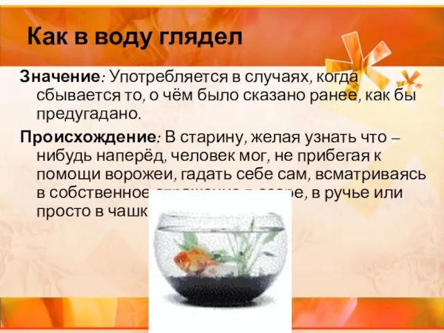 Как в воду глядел Значение: Употребляется в случаях, когда сбывается то,