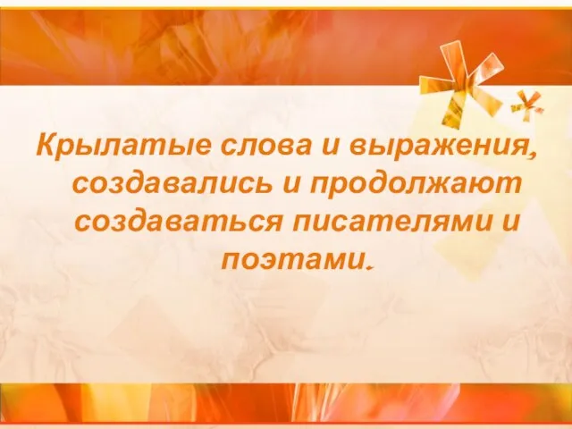 Крылатые слова и выражения, создавались и продолжают создаваться писателями и поэтами.