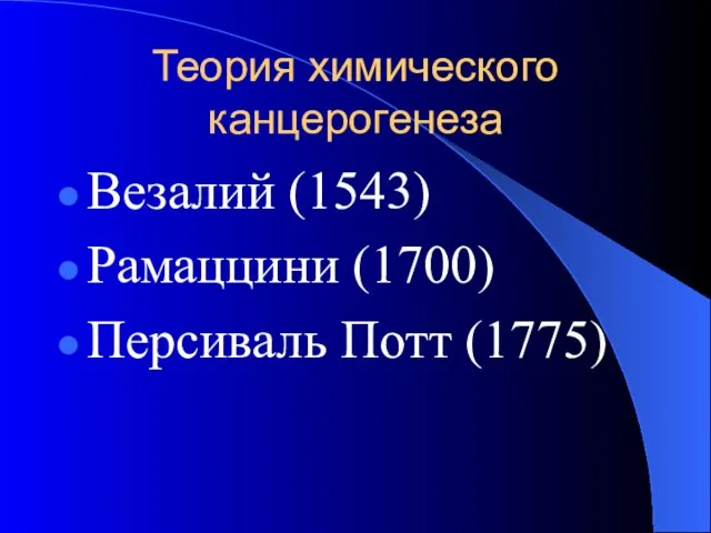 Теория химического канцерогенеза Везалий (1543) Рамаццини (1700) Персиваль Потт (1775)