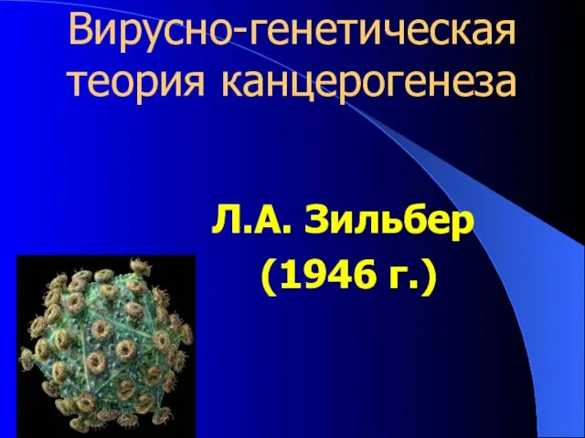 Вирусно-генетическая теория канцерогенеза Л.А. Зильбер (1946 г.)