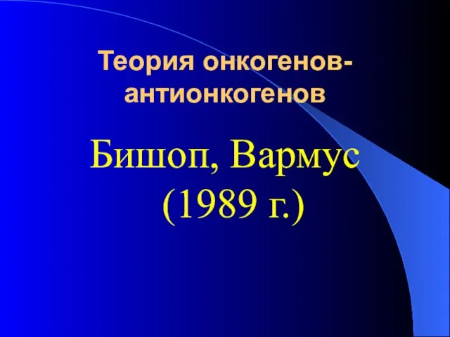 Теория онкогенов-антионкогенов Бишоп, Вармус (1989 г.)