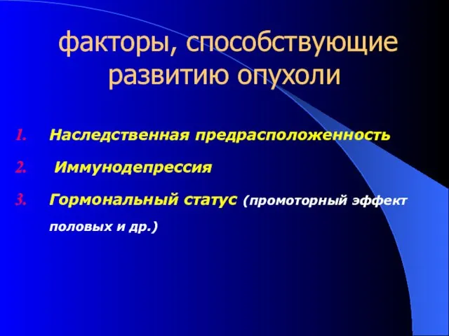 факторы, способствующие развитию опухоли Наследственная предрасположенность Иммунодепрессия Гормональный статус (промоторный эффект половых и др.)