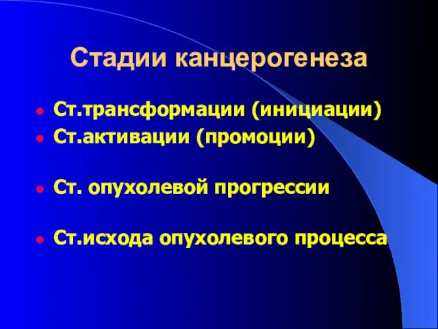 Стадии канцерогенеза Ст.трансформации (инициации) Ст.активации (промоции) Ст. опухолевой прогрессии Ст.исхода опухолевого процесса