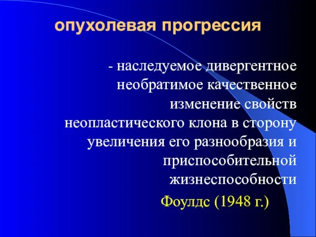 опухолевая прогрессия - наследуемое дивергентное необратимое качественное изменение свойств неопластического клона