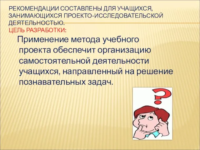 РЕКОМЕНДАЦИИ СОСТАВЛЕНЫ ДЛЯ УЧАЩИХСЯ, ЗАНИМАЮЩИХСЯ ПРОЕКТО-ИССЛЕДОВАТЕЛЬСКОЙ ДЕЯТЕЛЬНОСТЬЮ. ЦЕЛЬ РАЗРАБОТКИ: Применение метода