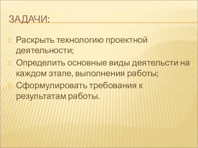 ЗАДАЧИ: Раскрыть технологию проектной деятельности; Определить основные виды деятельсти на каждом