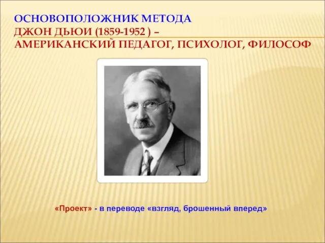 ОСНОВОПОЛОЖНИК МЕТОДА ДЖОН ДЬЮИ (1859-1952 ) – АМЕРИКАНСКИЙ ПЕДАГОГ, ПСИХОЛОГ, ФИЛОСОФ