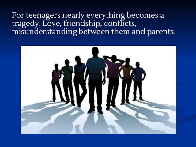For teenagers nearly everything becomes a tragedy. Love, friendship, conflicts, misunderstanding between them and parents.