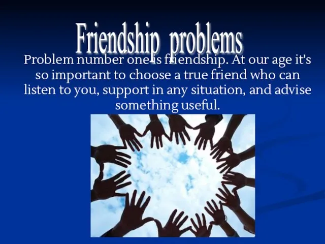 Problem number one is friendship. At our age it's so important