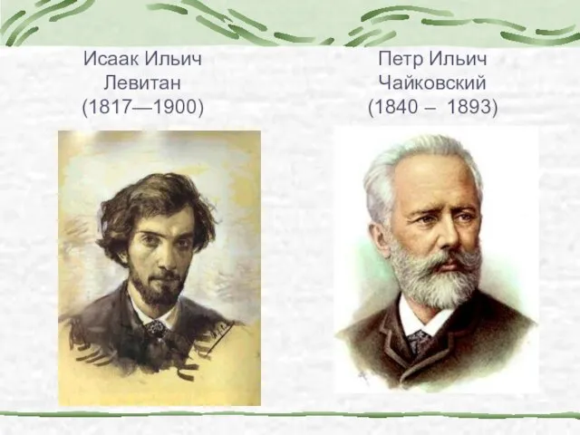 Петр Ильич Чайковский (1840 – 1893) Исаак Ильич Левитан (1817—1900)