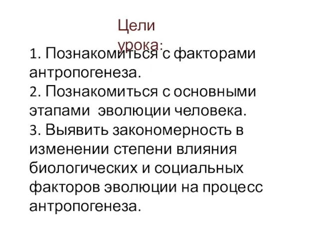 Цели урока: 1. Познакомиться с факторами антропогенеза. 2. Познакомиться с основными