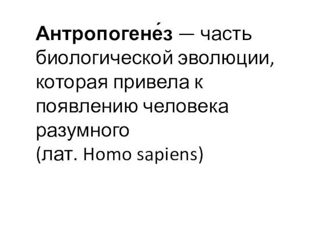 Антропогене́з — часть биологической эволюции, которая привела к появлению человека разумного (лат. Homo sapiens)