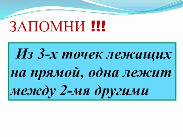 ЗАПОМНИ !!! Из 3-х точек лежащих на прямой, одна лежит между 2-мя другими