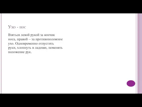 Ухо - нос Взяться левой рукой за кончик носа, правой –