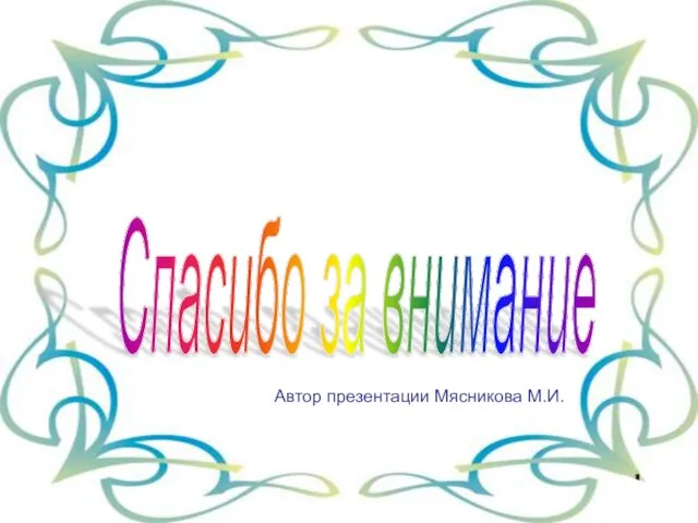 Спасибо за внимание Автор презентации Мясникова М.И.