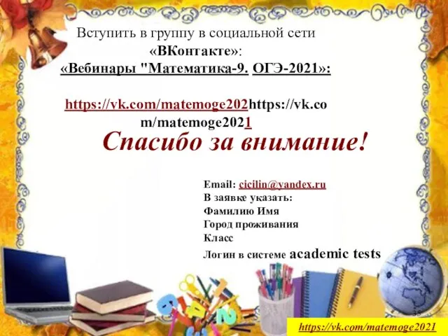 https://vk.com/matemoge2021 Спасибо за внимание! Email: cicilin@yandex.ru В заявке указать: Фамилию Имя
