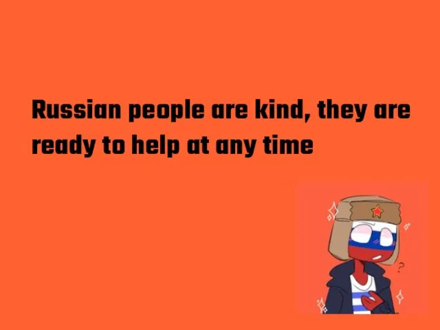 Russian people are kind, they are ready to help at any time