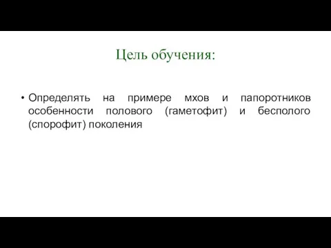 Цель обучения: Определять на примере мхов и папоротников особенности полового (гаметофит) и бесполого (спорофит) поколения