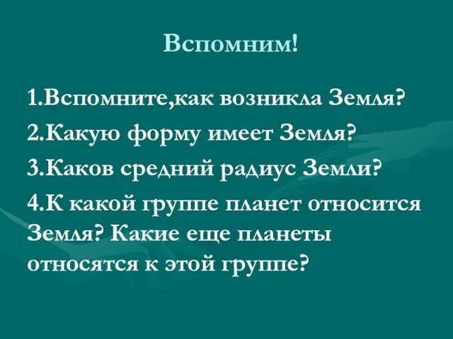 Вспомним! 1.Вспомните,как возникла Земля? 2.Какую форму имеет Земля? 3.Каков средний радиус