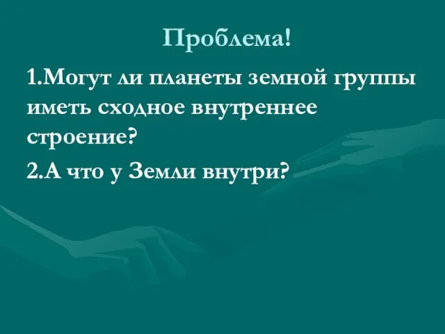 Проблема! 1.Могут ли планеты земной группы иметь сходное внутреннее строение? 2.А что у Земли внутри?