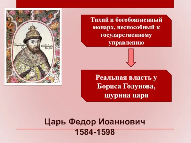 Царь Федор Иоаннович 1584-1598 Тихий и богобоязненный монарх, неспособный к государственному