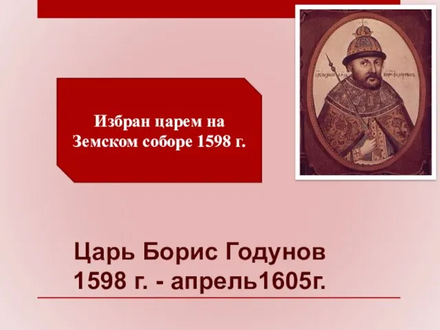Царь Борис Годунов 1598 г. - апрель1605г. Избран царем на Земском соборе 1598 г.