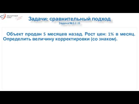 Задачи: сравнительный подход Задача №3.2.15 Объект продан 5 месяцев назад. Рост