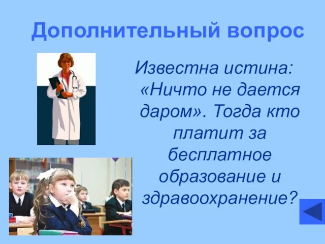 Дополнительный вопрос Известна истина: «Ничто не дается даром». Тогда кто платит за бесплатное образование и здравоохранение?