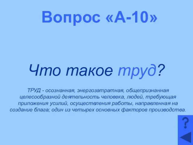 Вопрос «А-10» Что такое труд? ТРУД - осознанная, энергозатратная, общепризнанная целесообразной