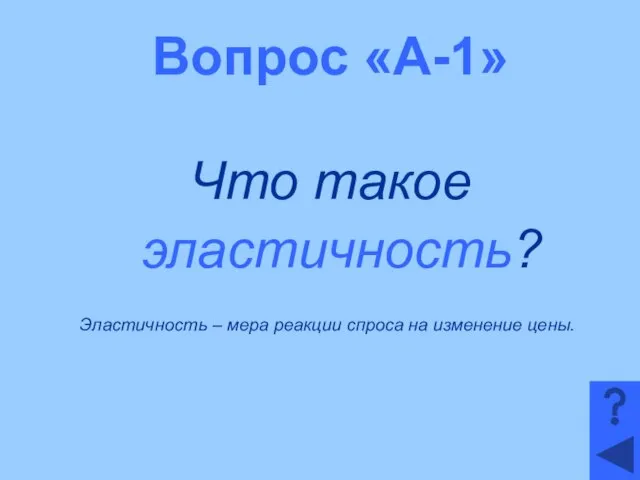 Вопрос «А-1» Что такое эластичность? Эластичность – мера реакции спроса на изменение цены.