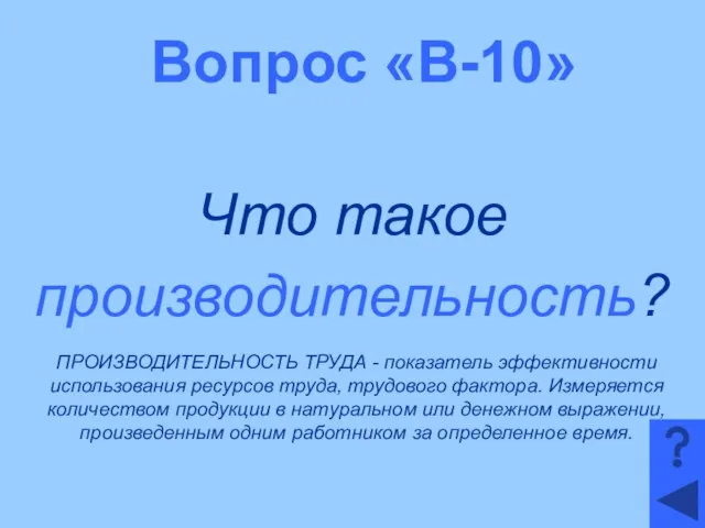 Вопрос «В-10» Что такое производительность? ПРОИЗВОДИТЕЛЬНОСТЬ ТРУДА - показатель эффективности использования