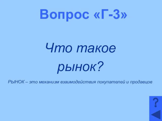 Вопрос «Г-3» Что такое рынок? РЫНОК – это механизм взаимодействия покупателей и продавцов