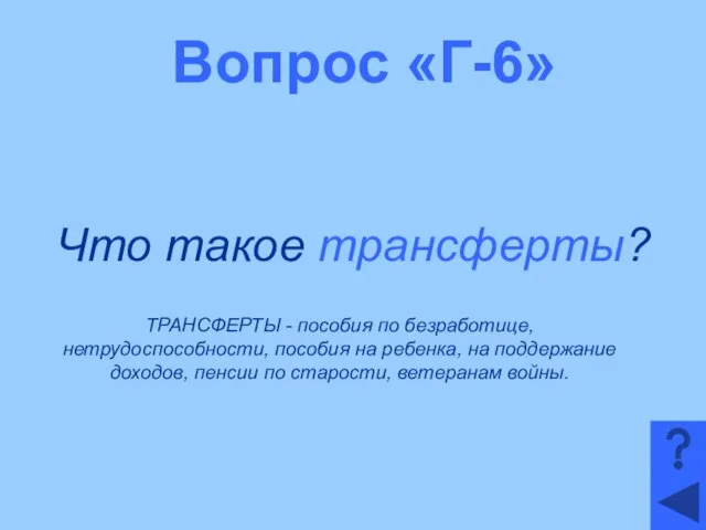 Вопрос «Г-6» Что такое трансферты? ТРАНСФЕРТЫ - пособия по безработице, нетрудоспособности,