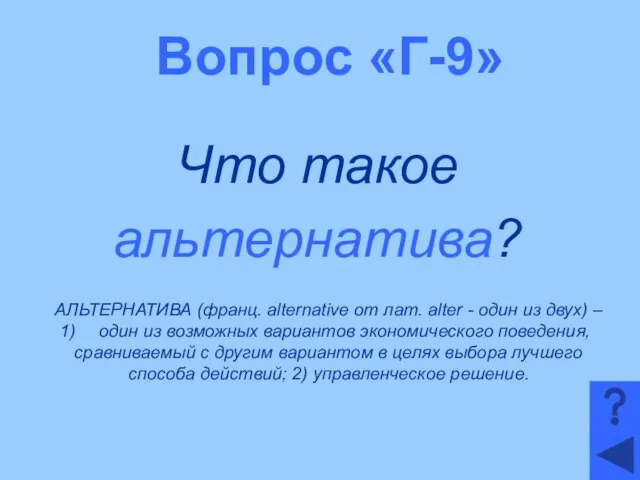 Вопрос «Г-9» Что такое альтернатива? АЛЬТЕРНАТИВА (франц. alternative от лат. alter