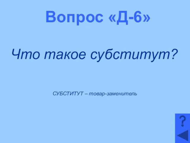 Вопрос «Д-6» Что такое субститут? СУБСТИТУТ – товар-заменитель