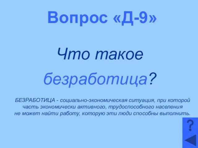 Вопрос «Д-9» Что такое безработица? БЕЗРАБОТИЦА - социально-экономическая ситуация, при которой