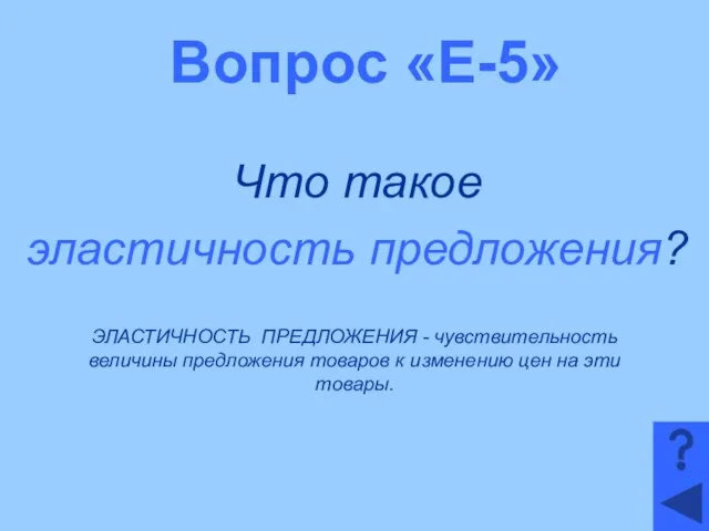 Вопрос «Е-5» Что такое эластичность предложения? ЭЛАСТИЧНОСТЬ ПРЕДЛОЖЕНИЯ - чувствительность величины