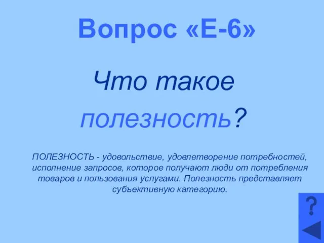 Вопрос «Е-6» Что такое полезность? ПОЛЕЗНОСТЬ - удовольствие, удовлетворение потребностей, исполнение