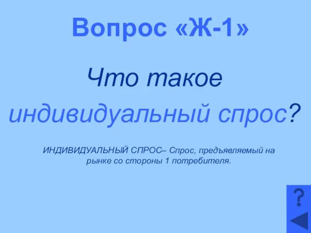 Вопрос «Ж-1» Что такое индивидуальный спрос? ИНДИВИДУАЛЬНЫЙ СПРОС– Спрос, предъявляемый на рынке со стороны 1 потребителя.