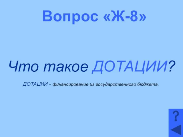 Вопрос «Ж-8» Что такое ДОТАЦИИ? ДОТАЦИИ - финансирование из государственного бюджета.