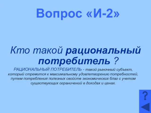 Вопрос «И-2» Кто такой рациональный потребитель ? РАЦИОНАЛЬНЫЙ ПОТРЕБИТЕЛЬ - такой